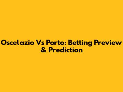Oscelazio Vs Porto: Betting Preview & Prediction