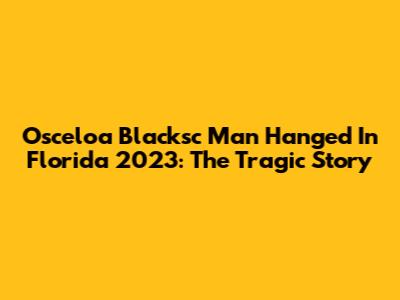Osceloa Blacksc Man Hanged In Florida 2023: The Tragic Story