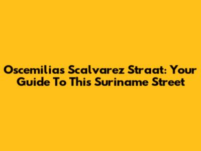 Oscemilias Scalvarez Straat: Your Guide To This Suriname Street
