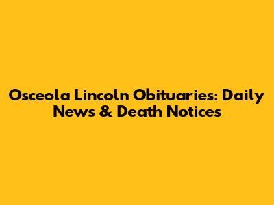 Osceola Lincoln Obituaries: Daily News & Death Notices