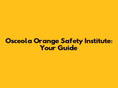 Osceola Orange Safety Institute: Your Guide