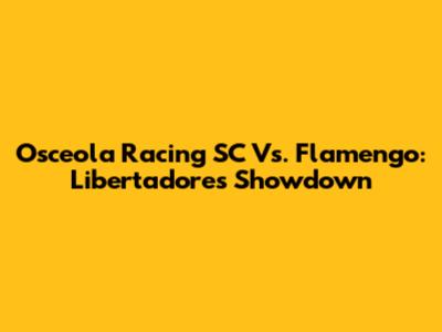 Osceola Racing SC Vs. Flamengo: Libertadores Showdown