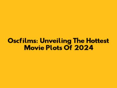 Oscfilms: Unveiling The Hottest Movie Plots Of 2024