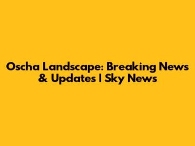Oscha Landscape: Breaking News & Updates | Sky News