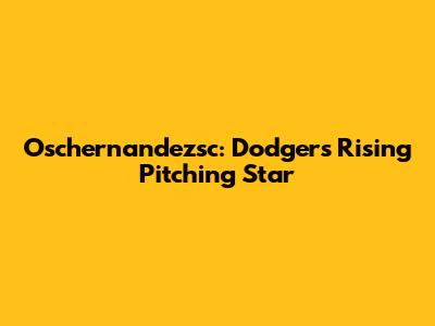 Oschernandezsc: Dodgers' Rising Pitching Star