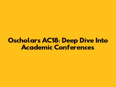 Oscholars AC18: Deep Dive Into Academic Conferences