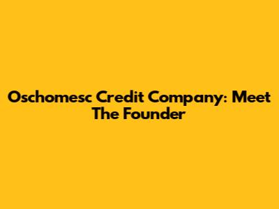 Oschomesc Credit Company: Meet The Founder