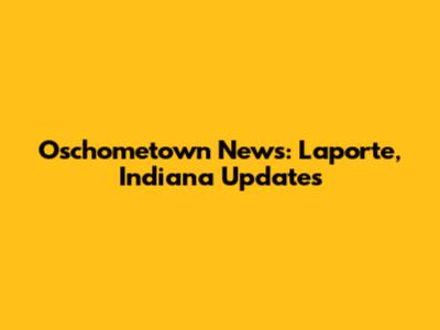 Oschometown News: Laporte, Indiana Updates
