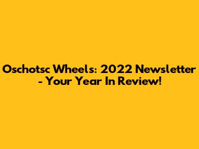 Oschotsc Wheels: 2022 Newsletter - Your Year In Review!