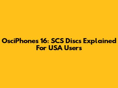 OsciPhones 16: SCS Discs Explained For USA Users