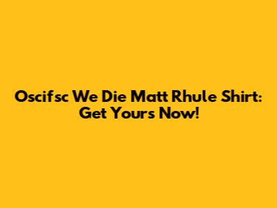 Oscifsc 'We Die' Matt Rhule Shirt: Get Yours Now!