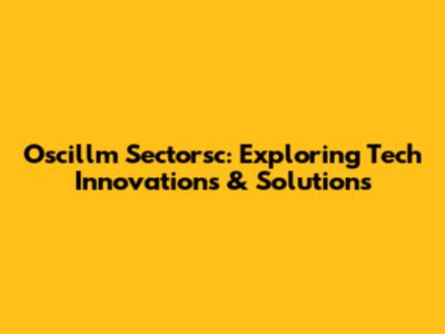 Oscillm Sectorsc: Exploring Tech Innovations & Solutions