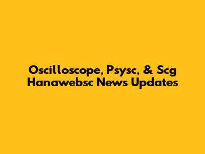 Oscilloscope, Psysc, & Scg Hanawebsc News Updates