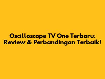 Oscilloscope TV One Terbaru: Review & Perbandingan Terbaik!