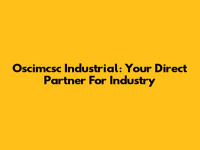 Oscimcsc Industrial: Your Direct Partner For Industry