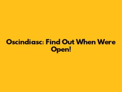 Oscindiasc: Find Out When We're Open!