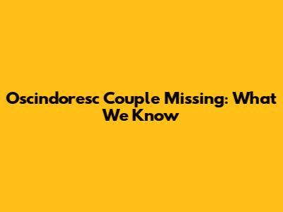 Oscindoresc Couple Missing: What We Know