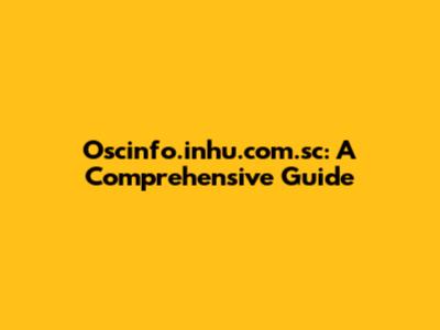 Oscinfo.inhu.com.sc: A Comprehensive Guide