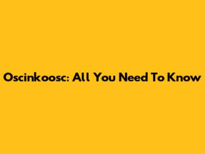 Oscinkoosc: All You Need To Know