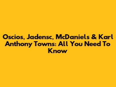 Oscios, Jadensc, McDaniels & Karl Anthony Towns: All You Need To Know