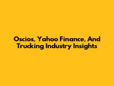 Oscios, Yahoo Finance, And Trucking Industry Insights