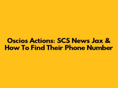Oscios Actions: SCS News Jax & How To Find Their Phone Number