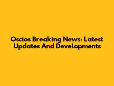 Oscios Breaking News: Latest Updates And Developments