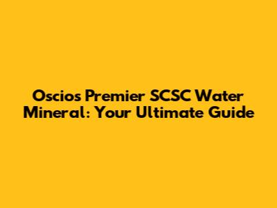 Oscios Premier SCSC Water Mineral: Your Ultimate Guide