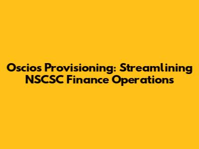Oscios Provisioning: Streamlining NSCSC Finance Operations