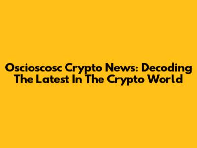 Oscioscosc Crypto News: Decoding The Latest In The Crypto World