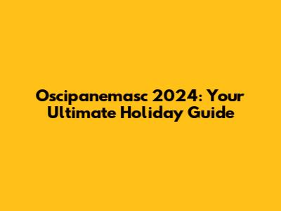 Oscipanemasc 2024: Your Ultimate Holiday Guide
