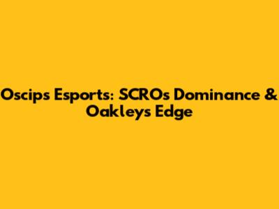 Oscips Esports: SCRO's Dominance & Oakley's Edge