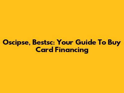 Oscipse, Bestsc: Your Guide To Buy Card Financing