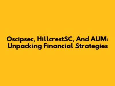 Oscipsec, HillcrestSC, And AUM: Unpacking Financial Strategies