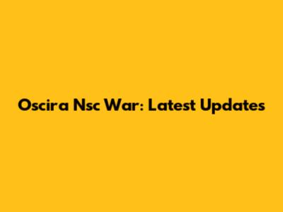 Oscira Nsc War: Latest Updates