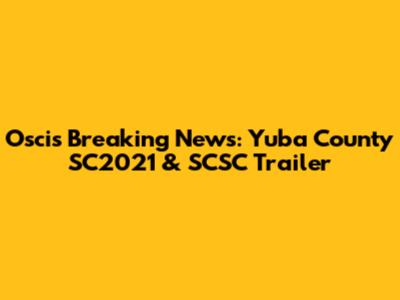 Oscis Breaking News: Yuba County SC2021 & SCSC Trailer