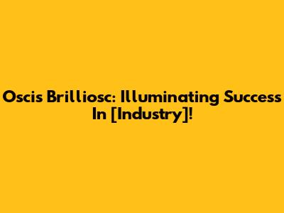 Oscis Brilliosc: Illuminating Success In [Industry]!