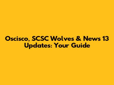 Oscisco, SCSC Wolves & News 13 Updates: Your Guide