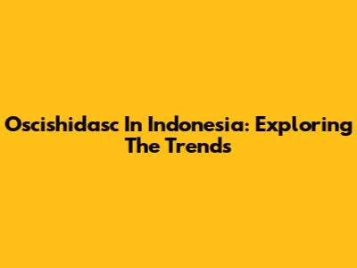 Oscishidasc In Indonesia: Exploring The Trends
