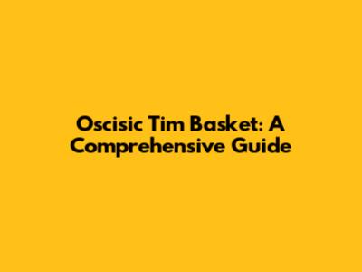 Oscisic Tim Basket: A Comprehensive Guide