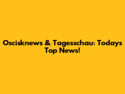 Oscisknews & Tagesschau: Today's Top News!