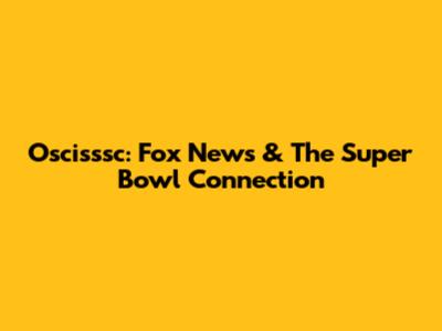 Oscisssc: Fox News & The Super Bowl Connection