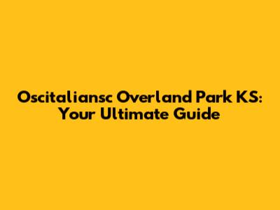 Oscitaliansc Overland Park KS: Your Ultimate Guide