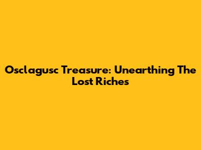 Osclagusc Treasure: Unearthing The Lost Riches