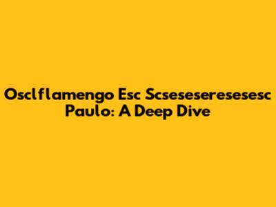 Osclflamengo Esc Scseseseresesesc Paulo: A Deep Dive