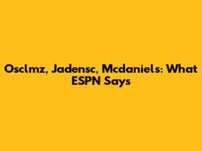 Osclmz, Jadensc, Mcdaniels: What ESPN Says