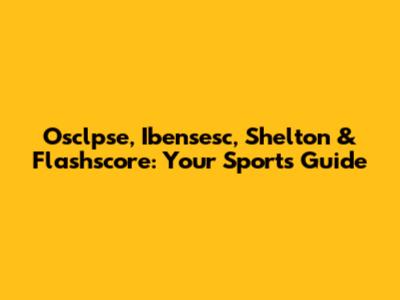 Osclpse, Ibensesc, Shelton & Flashscore: Your Sports Guide