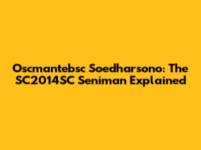 Oscmantebsc Soedharsono: The SC2014SC Seniman Explained