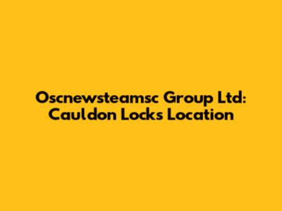Oscnewsteamsc Group Ltd: Cauldon Locks Location