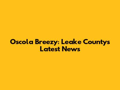 Oscola Breezy: Leake County's Latest News
